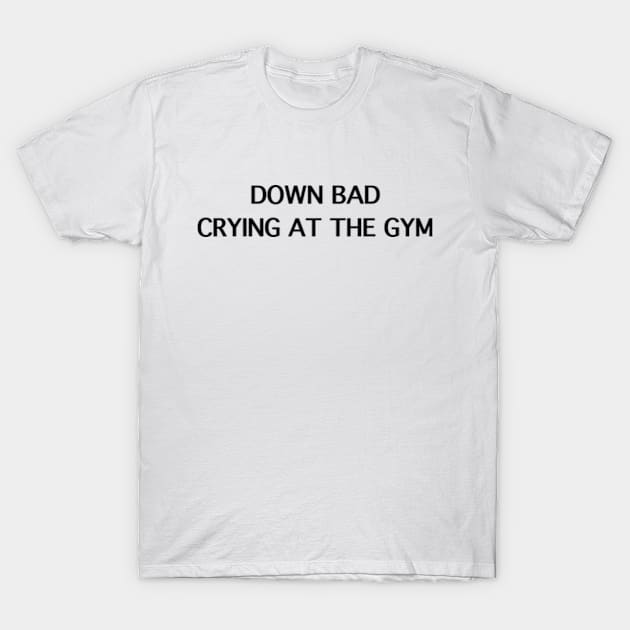 Down Bad Crying At The Gym T-Shirt by kimstheworst